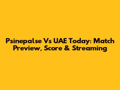 Psinepalse Vs UAE Today: Match Preview, Score & Streaming