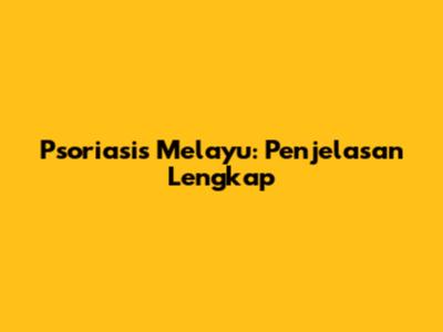 Psoriasis Melayu: Penjelasan Lengkap