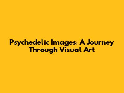 Psychedelic Images: A Journey Through Visual Art