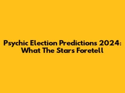 Psychic Election Predictions 2024: What The Stars Foretell