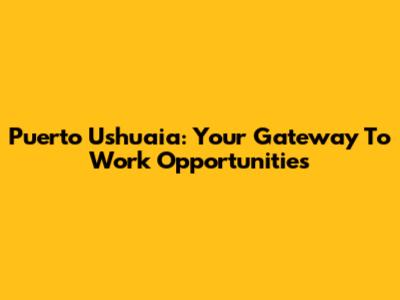 Puerto Ushuaia: Your Gateway To Work Opportunities