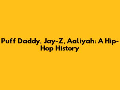Puff Daddy, Jay-Z, Aaliyah: A Hip-Hop History