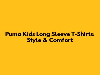 Puma Kids' Long Sleeve T-Shirts: Style & Comfort