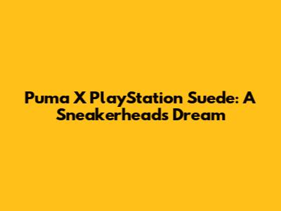Puma X PlayStation Suede: A Sneakerhead's Dream