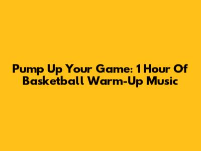 Pump Up Your Game: 1 Hour Of Basketball Warm-Up Music