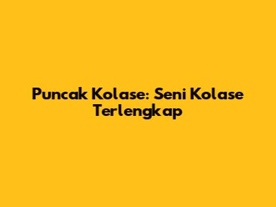 Puncak Kolase: Seni Kolase Terlengkap
