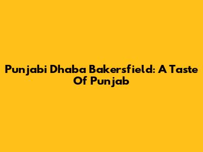 Punjabi Dhaba Bakersfield: A Taste Of Punjab