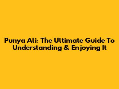 Punya Ali: The Ultimate Guide To Understanding & Enjoying It