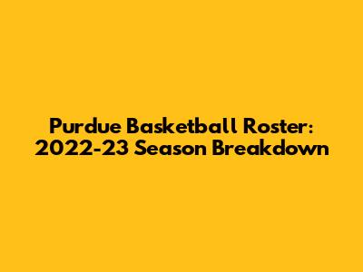 Purdue Basketball Roster: 2022-23 Season Breakdown