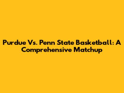 Purdue Vs. Penn State Basketball: A Comprehensive Matchup
