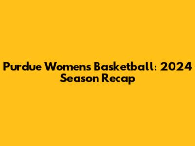 Purdue Women's Basketball: 2024 Season Recap