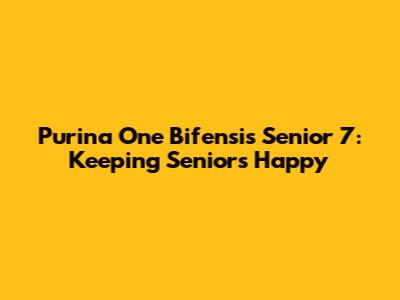 Purina One Bifensis Senior 7: Keeping Seniors Happy