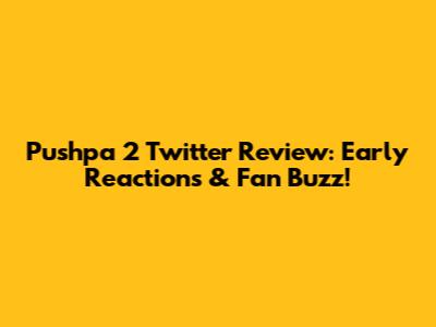 Pushpa 2 Twitter Review: Early Reactions & Fan Buzz!