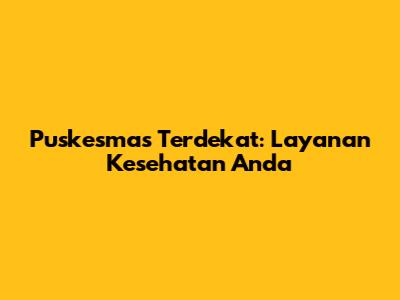 Puskesmas Terdekat: Layanan Kesehatan Anda