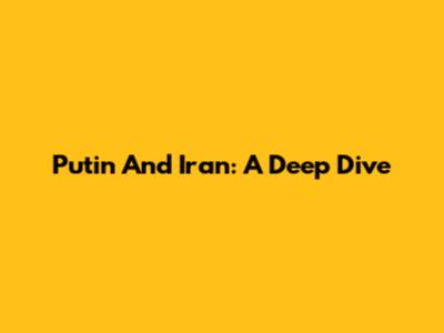 Putin And Iran: A Deep Dive