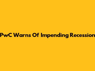 PwC Warns Of Impending Recession
