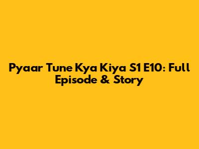 Pyaar Tune Kya Kiya S1 E10: Full Episode & Story