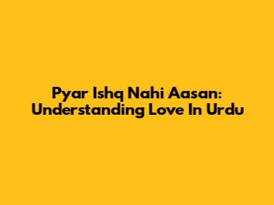 Pyar Ishq Nahi Aasan: Understanding Love In Urdu