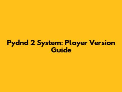 Pydnd 2 System: Player Version Guide