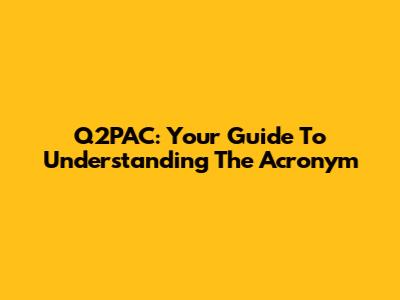 Q2PAC: Your Guide To Understanding The Acronym