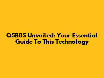 Q5B8S Unveiled: Your Essential Guide To This Technology