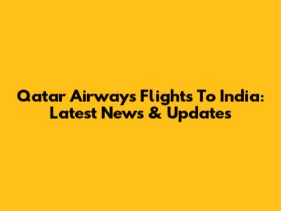 Qatar Airways Flights To India: Latest News & Updates