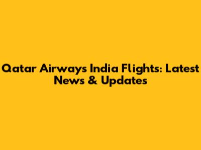 Qatar Airways India Flights: Latest News & Updates