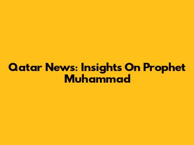 Qatar News: Insights On Prophet Muhammad
