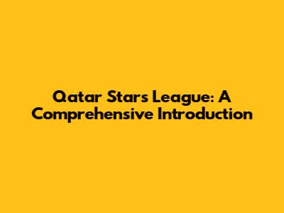 Qatar Stars League: A Comprehensive Introduction