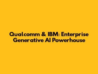Qualcomm & IBM: Enterprise Generative AI Powerhouse