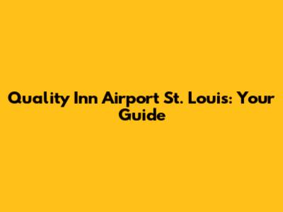 Quality Inn Airport St. Louis: Your Guide