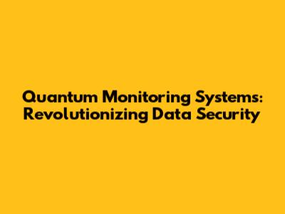 Quantum Monitoring Systems: Revolutionizing Data Security
