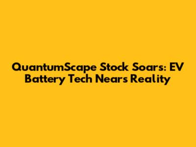 QuantumScape Stock Soars: EV Battery Tech Nears Reality
