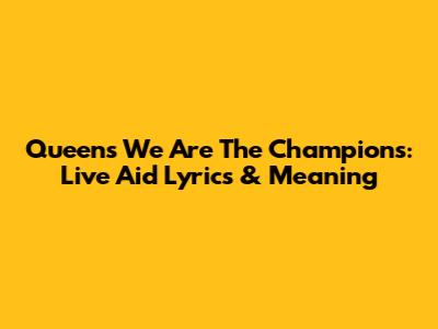 Queen's We Are The Champions: Live Aid Lyrics & Meaning