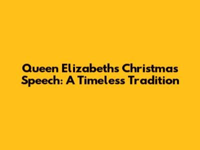 Queen Elizabeth's Christmas Speech: A Timeless Tradition