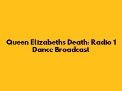 Queen Elizabeth's Death: Radio 1 Dance Broadcast