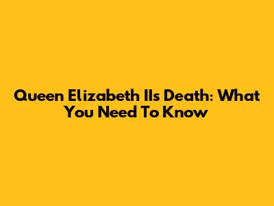 Queen Elizabeth II's Death: What You Need To Know