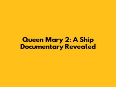 Queen Mary 2: A Ship Documentary Revealed