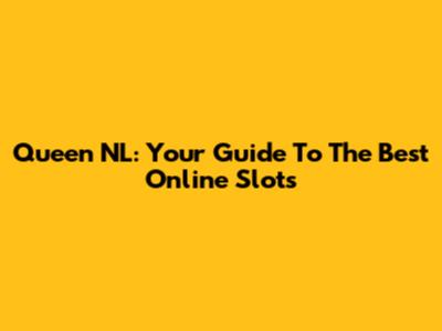 Queen NL: Your Guide To The Best Online Slots