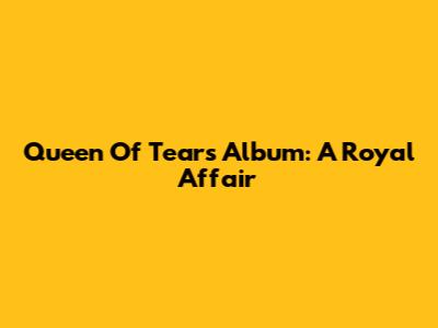 Queen Of Tears Album: A Royal Affair