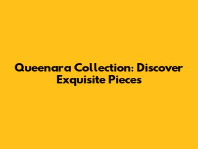 Queenara Collection: Discover Exquisite Pieces