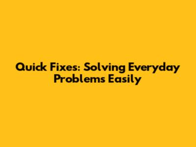 Quick Fixes: Solving Everyday Problems Easily
