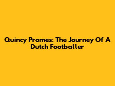 Quincy Promes: The Journey Of A Dutch Footballer
