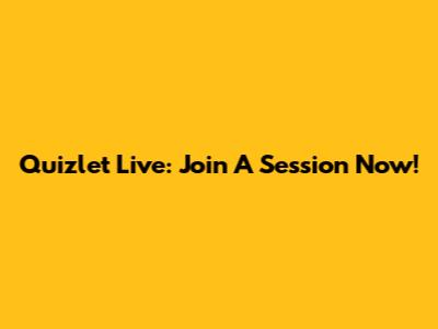 Quizlet Live: Join A Session Now!