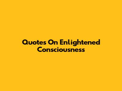 Quotes On Enlightened Consciousness