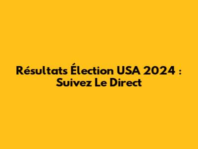 Résultats Élection USA 2024 : Suivez Le Direct