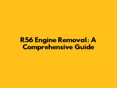 R56 Engine Removal: A Comprehensive Guide