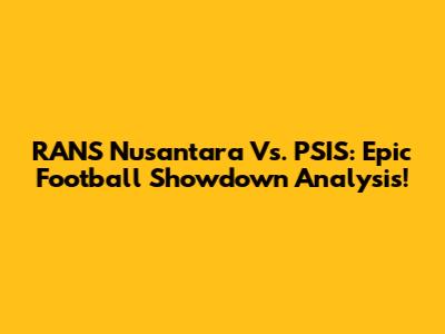 RANS Nusantara Vs. PSIS: Epic Football Showdown Analysis!