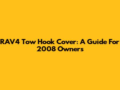 RAV4 Tow Hook Cover: A Guide For 2008 Owners