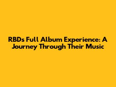 RBD's Full Album Experience: A Journey Through Their Music